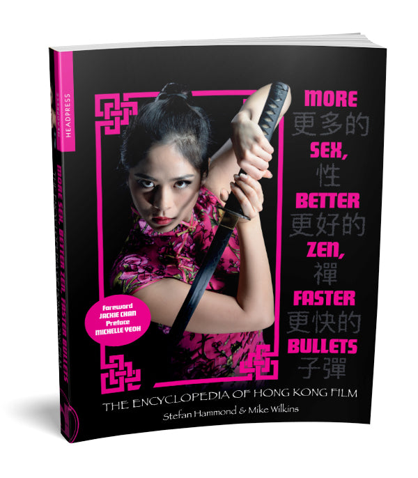 Book Review: More Sex, Better Zen, Faster Bullets: The Encyclopedia of Hong Kong Film (2020) - by Mike Wilkins and Stefan Hammond